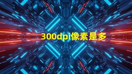 300dpi像素是多少×多少 300dpi怎么調(diào)